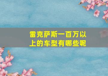 雷克萨斯一百万以上的车型有哪些呢