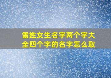 雷姓女生名字两个字大全四个字的名字怎么取