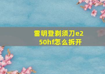 雷明登剃须刀e250hf怎么拆开