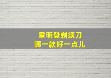 雷明登剃须刀哪一款好一点儿