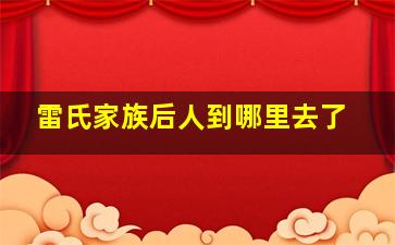 雷氏家族后人到哪里去了