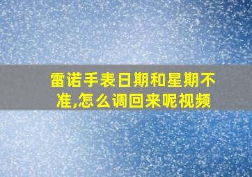 雷诺手表日期和星期不准,怎么调回来呢视频