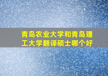 青岛农业大学和青岛理工大学翻译硕士哪个好