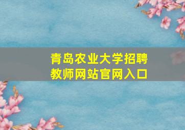 青岛农业大学招聘教师网站官网入口