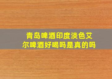 青岛啤酒印度淡色艾尔啤酒好喝吗是真的吗