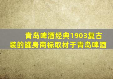 青岛啤酒经典1903复古装的罐身商标取材于青岛啤酒