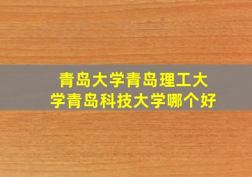 青岛大学青岛理工大学青岛科技大学哪个好