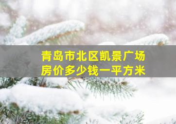 青岛市北区凯景广场房价多少钱一平方米