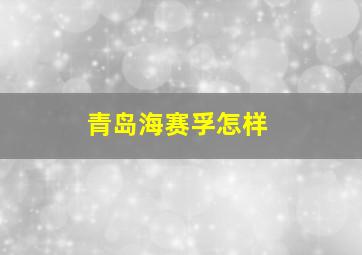 青岛海赛孚怎样