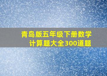 青岛版五年级下册数学计算题大全300道题