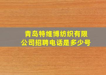 青岛特维博纺织有限公司招聘电话是多少号