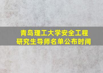 青岛理工大学安全工程研究生导师名单公布时间