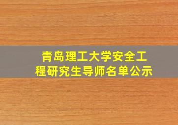 青岛理工大学安全工程研究生导师名单公示