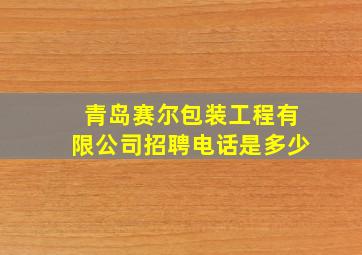 青岛赛尔包装工程有限公司招聘电话是多少