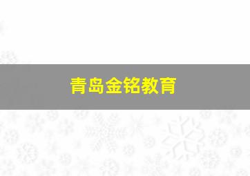 青岛金铭教育