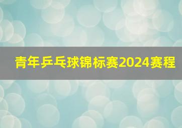 青年乒乓球锦标赛2024赛程