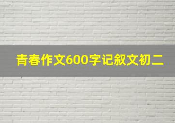 青春作文600字记叙文初二