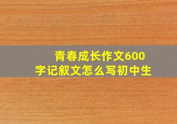 青春成长作文600字记叙文怎么写初中生