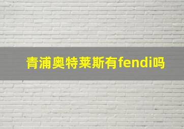 青浦奥特莱斯有fendi吗