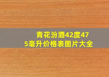 青花汾酒42度475毫升价格表图片大全