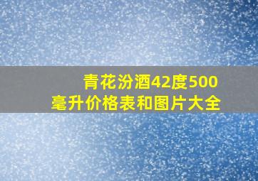 青花汾酒42度500毫升价格表和图片大全