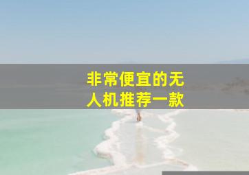 非常便宜的无人机推荐一款