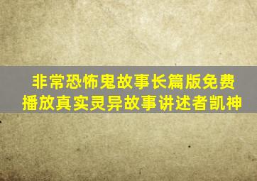 非常恐怖鬼故事长篇版免费播放真实灵异故事讲述者凯神