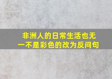 非洲人的日常生活也无一不是彩色的改为反问句