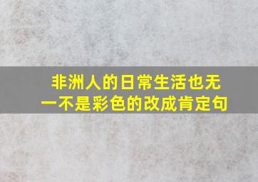 非洲人的日常生活也无一不是彩色的改成肯定句