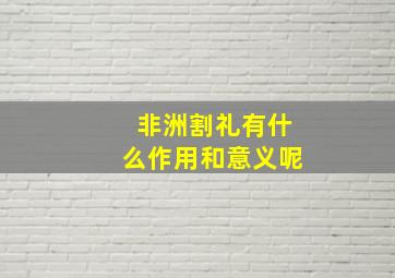 非洲割礼有什么作用和意义呢