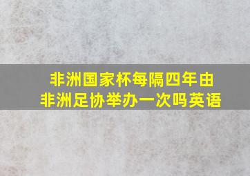 非洲国家杯每隔四年由非洲足协举办一次吗英语