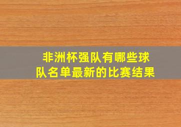 非洲杯强队有哪些球队名单最新的比赛结果