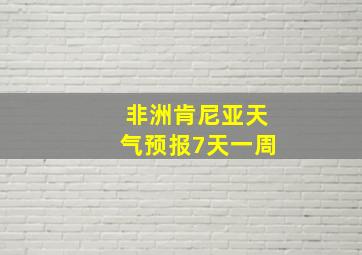 非洲肯尼亚天气预报7天一周