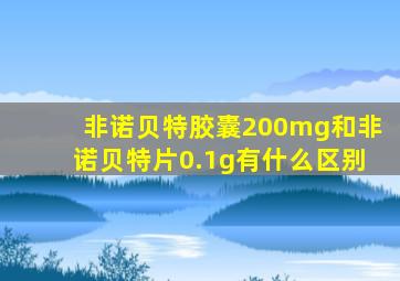 非诺贝特胶囊200mg和非诺贝特片0.1g有什么区别