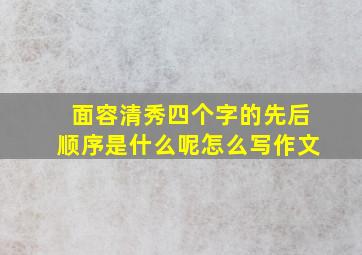 面容清秀四个字的先后顺序是什么呢怎么写作文