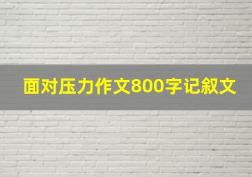 面对压力作文800字记叙文