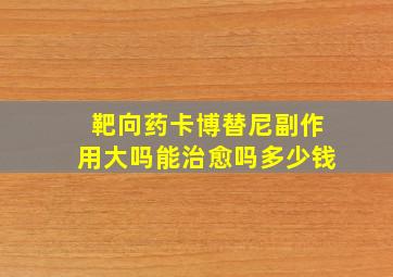 靶向药卡博替尼副作用大吗能治愈吗多少钱