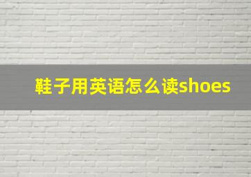 鞋子用英语怎么读shoes