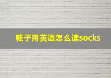 鞋子用英语怎么读socks