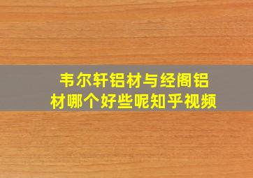 韦尔轩铝材与经阁铝材哪个好些呢知乎视频