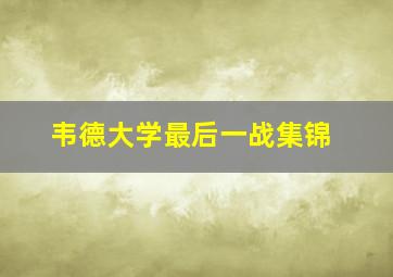 韦德大学最后一战集锦