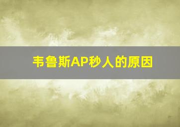 韦鲁斯AP秒人的原因