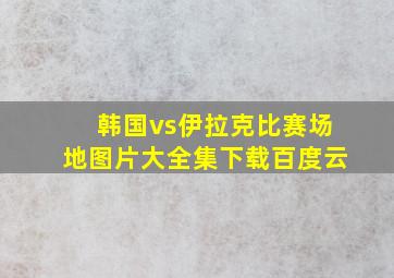 韩国vs伊拉克比赛场地图片大全集下载百度云