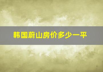 韩国蔚山房价多少一平