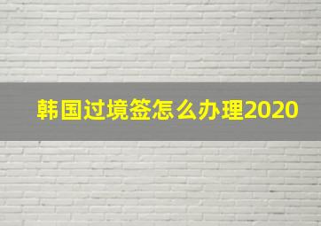 韩国过境签怎么办理2020