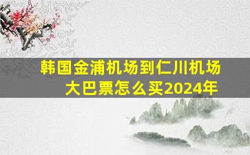 韩国金浦机场到仁川机场大巴票怎么买2024年