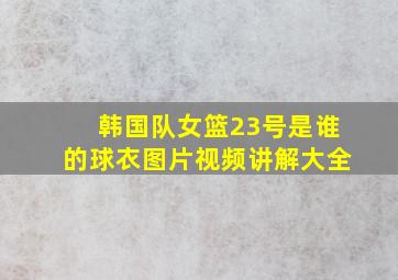 韩国队女篮23号是谁的球衣图片视频讲解大全