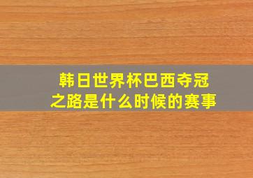 韩日世界杯巴西夺冠之路是什么时候的赛事