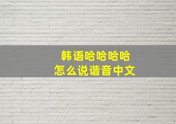 韩语哈哈哈哈怎么说谐音中文