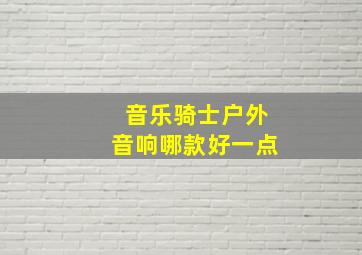 音乐骑士户外音响哪款好一点